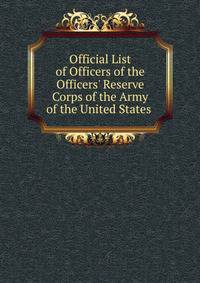 Official List of Officers of the Officers' Reserve Corps of the Army of the United States .