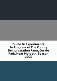Guide To Experiments In Progress At The County Demonstration Farm, Cockle Park, Near Morpeth. Season 1903