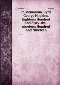 In Memoriam. Cyril George Hopkins. Eighteen Hundred And Sixty-six--nineteen Hundred And Nineteen