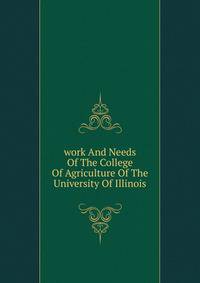 work And Needs Of The College Of Agriculture Of The University Of Illinois