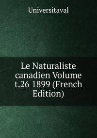 Le Naturaliste canadien Volume t.26 1899 (French Edition)