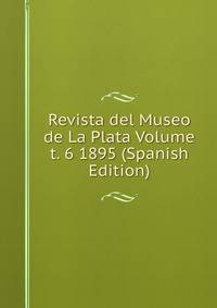 Revista del Museo de La Plata Volume t. 6 1895 (Spanish Edition)
