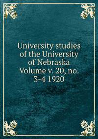 University studies of the University of Nebraska Volume v. 20, no. 3-4 1920