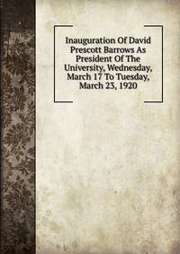Inauguration Of David Prescott Barrows As President Of The University, Wednesday, March 17 To Tuesday, March 23, 1920