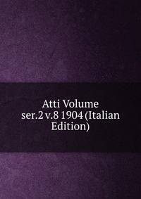 Atti Volume ser.2 v.8 1904 (Italian Edition)