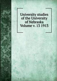 University studies of the University of Nebraska Volume v. 13 1913