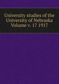 University studies of the University of Nebraska Volume v. 17 1917