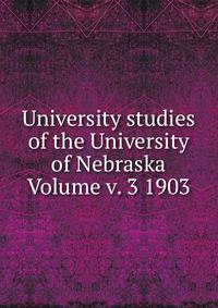 University studies of the University of Nebraska Volume v. 3 1903