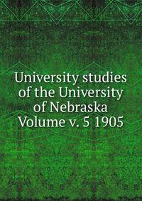 University studies of the University of Nebraska Volume v. 5 1905