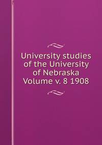 University studies of the University of Nebraska Volume v. 8 1908