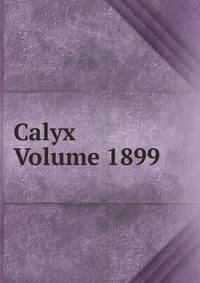 Calyx Volume 1899