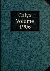 Calyx Volume 1906
