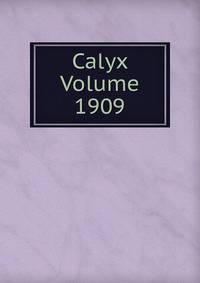 Calyx Volume 1909