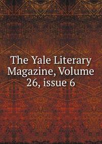 The Yale Literary Magazine, Volume 26, issue 6
