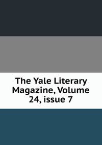 The Yale Literary Magazine, Volume 24, issue 7