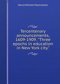 Tercentenary announcements, 1609-1909. "Three epochs in education in New York city."