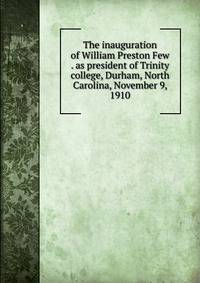 The inauguration of William Preston Few . as president of Trinity college, Durham, North Carolina, November 9, 1910