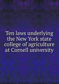 Ten laws underlying the New York state college of agriculture at Cornell university