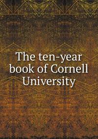 The ten-year book of Cornell University