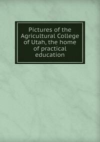 Pictures of the Agricultural College of Utah, the home of practical education