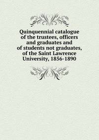 Quinquennial catalogue of the trustees, officers and graduates and of students not graduates, of the Saint Lawrence University, 1856-1890