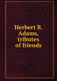 Herbert B. Adams, tributes of friends