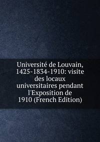 Universit? de Louvain, 1425-1834-1910: visite des locaux universitaires pendant l'Exposition de 1910 (French Edition)