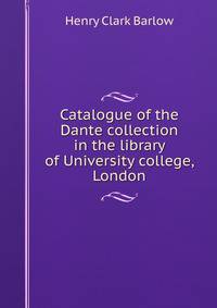 Catalogue of the Dante collection in the library of University college, London