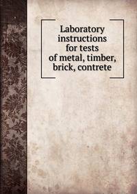 Laboratory instructions for tests of metal, timber, brick, contrete