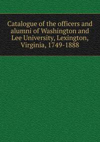 Catalogue of the officers and alumni of Washington and Lee University, Lexington, Virginia, 1749-1888
