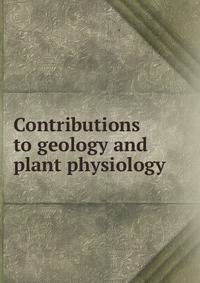 Contributions to geology and plant physiology