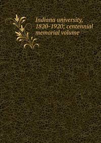 Indiana university, 1820-1920; centennial memorial volume