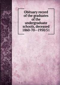 Obituary record of the graduates of the undergraduate schools, deceased 1860-70--1950/51