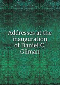 Addresses at the inauguration of Daniel C. Gilman