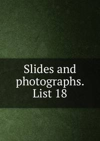 Slides and photographs. List 18