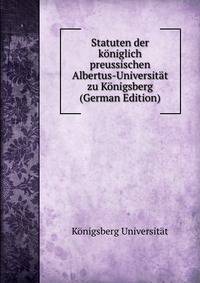 Statuten der koniglich preussischen Albertus-Universitat zu Konigsberg (German Edition)