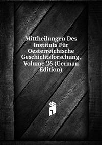 Mittheilungen Des Instituts Fur Oesterreichische Geschichtsforschung, Volume 26 (German Edition)