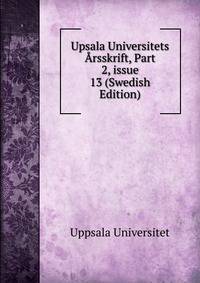 Upsala Universitets ?rsskrift, Part 2, issue 13 (Swedish Edition)