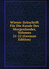 Wiener Zeitschrift Fur Die Kunde Des Morgenlandes, Volumes 21-22 (German Edition)