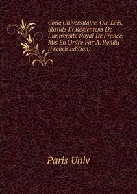 Code Universitaire, Ou, Lois, Statuts Et R?glemens De L'universit? Royal De France, Mis En Ordre Par A. Rendu (French Edition)