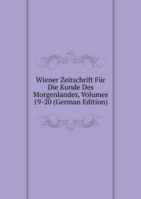 Wiener Zeitschrift Fur Die Kunde Des Morgenlandes, Volumes 19-20 (German Edition)