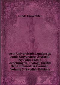 Acta Universitatis Lundensis: Lunds Universitets Arsskrift. Ny Foljd. Forste Avdelningen, Teologi, Juridik Och Humanistiska Amnen, Volume 3 (Swedish Edition)