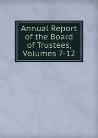 Annual Report of the Board of Trustees, Volumes 7-12