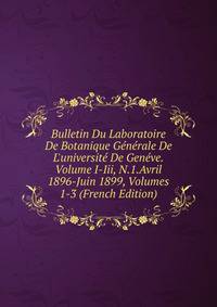 Bulletin Du Laboratoire De Botanique G?n?rale De L'universit? De Gen?ve.Volume I-Iii, N.1.Avril 1896-Juin 1899, Volumes 1-3 (French Edition)