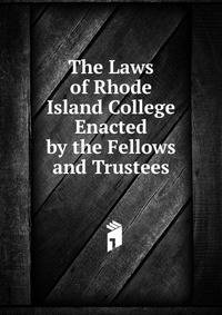 The Laws of Rhode Island College Enacted by the Fellows and Trustees