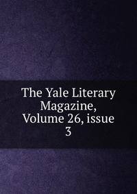 The Yale Literary Magazine, Volume 26, issue 3