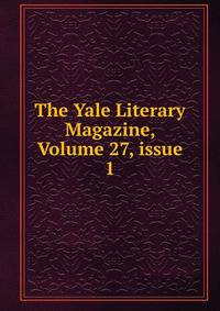 The Yale Literary Magazine, Volume 27, issue 1