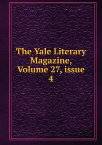 The Yale Literary Magazine, Volume 27, issue 4