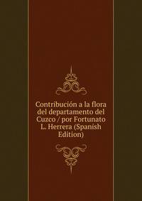 Contribucion a la flora del departamento del Cuzco / por Fortunato L. Herrera (Spanish Edition)