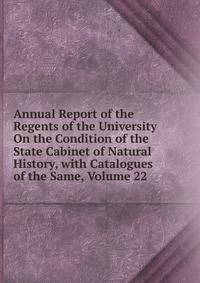 Annual Report of the Regents of the University On the Condition of the State Cabinet of Natural History, with Catalogues of the Same, Volume 22